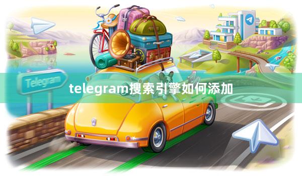 telegram搜索引擎如何添加
