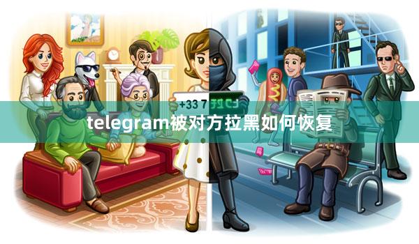 telegram被对方拉黑如何恢复