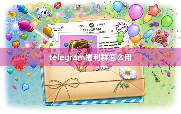 telegram福利群怎么用