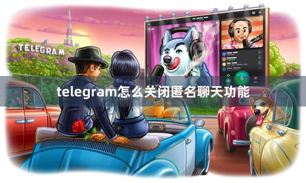 telegram怎么关闭匿名聊天功能