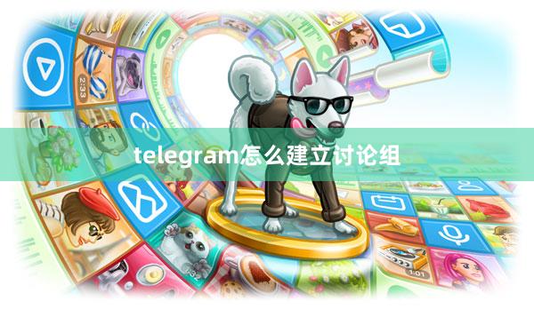 telegram怎么建立讨论组