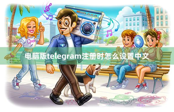 电脑版telegram注册时怎么设置中文