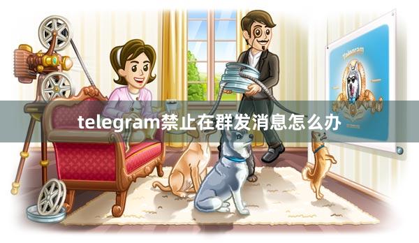 telegram禁止在群发消息怎么办