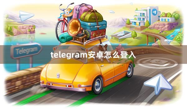 telegram安卓怎么登入