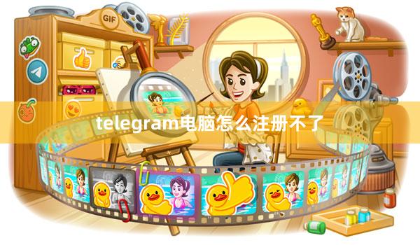 telegram电脑怎么注册不了